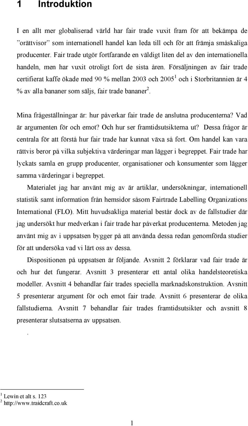 Försäljningen av fair trade certifierat kaffe ökade med 90 % mellan 2003 och 2005 1 och i Storbritannien är 4 % av alla bananer som säljs, fair trade bananer 2.