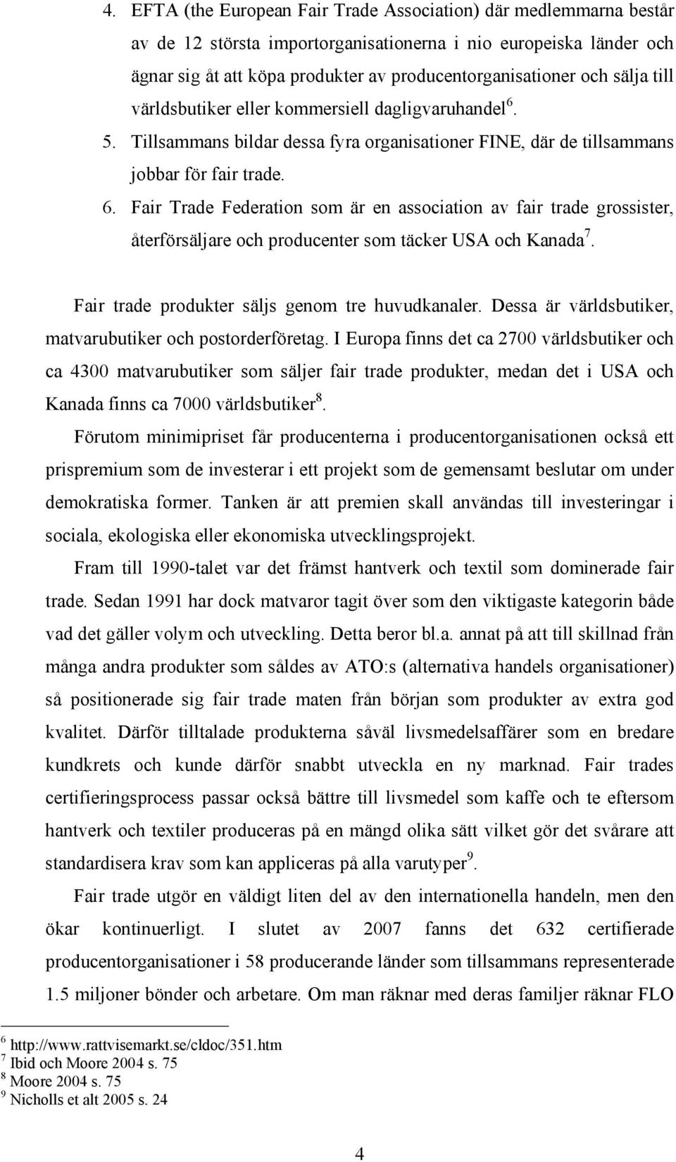 Fair trade produkter säljs genom tre huvudkanaler. Dessa är världsbutiker, matvarubutiker och postorderföretag.