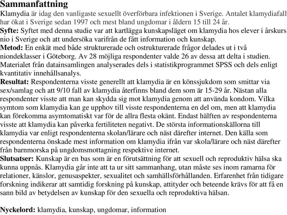 Metod: En enkät med både strukturerade och ostrukturerade frågor delades ut i två niondeklasser i Göteborg. Av 28 möjliga respondenter valde 26 av dessa att delta i studien.