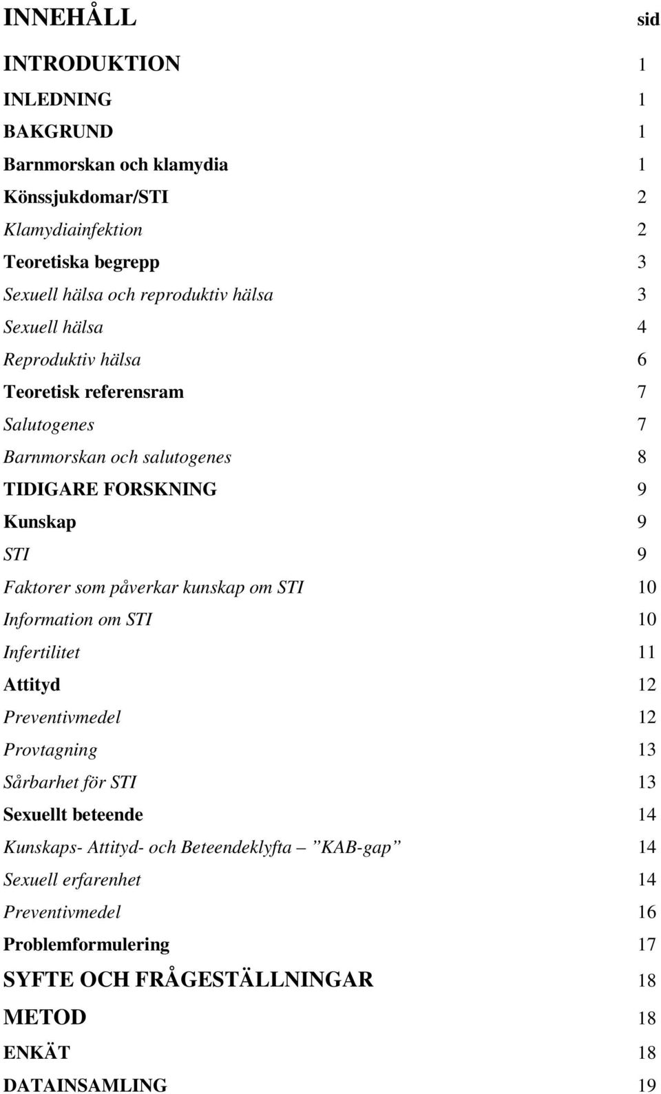 Faktorer som påverkar kunskap om STI 10 Information om STI 10 Infertilitet 11 Attityd 12 Preventivmedel 12 Provtagning 13 Sårbarhet för STI 13 Sexuellt beteende 14