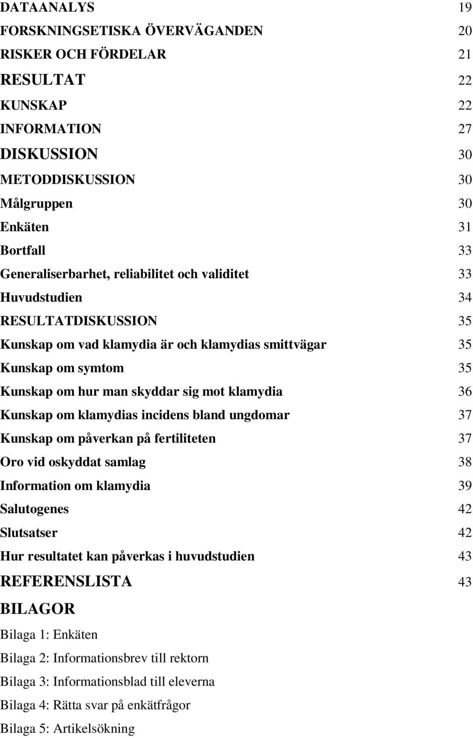 Kunskap om klamydias incidens bland ungdomar 37 Kunskap om påverkan på fertiliteten 37 Oro vid oskyddat samlag 38 Information om klamydia 39 Salutogenes 42 Slutsatser 42 Hur resultatet kan