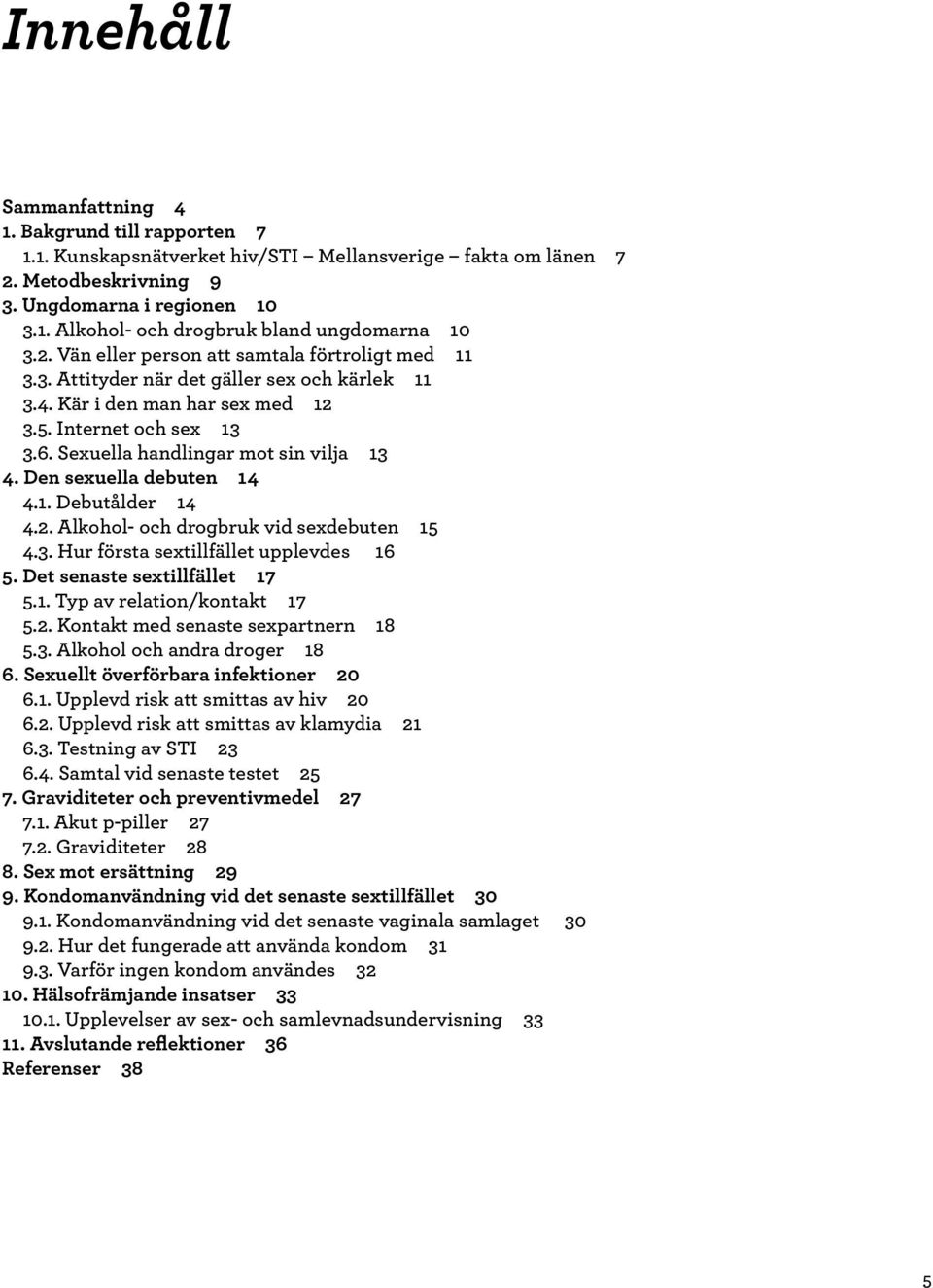 Sexuella handlingar mot sin vilja 13 4. Den sexuella debuten 14 4.1. Debutålder 14 4.2. Alkohol- och drogbruk vid sexdebuten 15 4.3. Hur första sextillfället upplevdes 16 5.