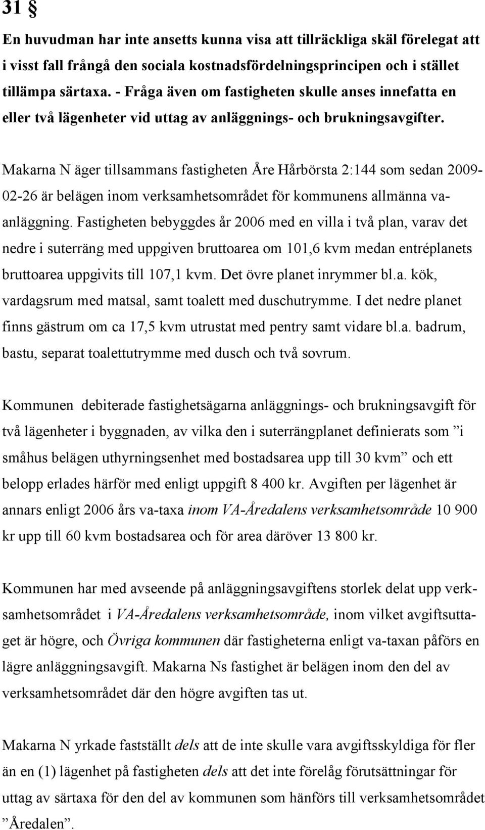 Makarna N äger tillsammans fastigheten Åre Hårbörsta 2:144 som sedan 2009-02-26 är belägen inom verksamhetsområdet för kommunens allmänna vaanläggning.