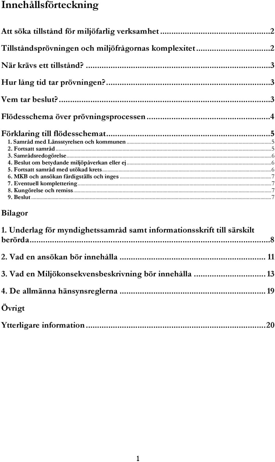 Beslut om betydande miljöpåverkan eller ej...6 5. Fortsatt samråd med utökad krets...6 6. MKB och ansökan färdigställs och inges...7 7. Eventuell komplettering...7 8. Kungörelse och remiss...7 9.