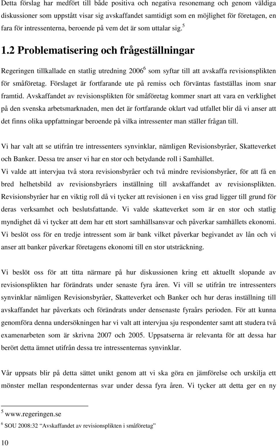 2 Problematisering och frågeställningar Regeringen tillkallade en statlig utredning 2006 6 som syftar till att avskaffa revisionsplikten för småföretag.