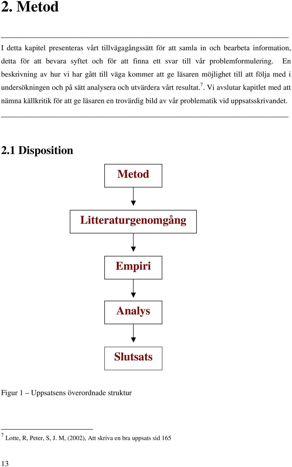 En beskrivning av hur vi har gått till väga kommer att ge läsaren möjlighet till att följa med i undersökningen och på sätt analysera och utvärdera vårt resultat.