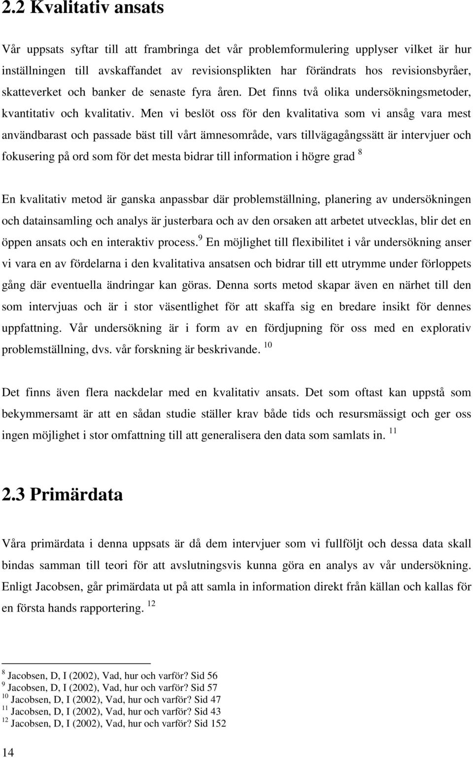 Men vi beslöt oss för den kvalitativa som vi ansåg vara mest användbarast och passade bäst till vårt ämnesområde, vars tillvägagångssätt är intervjuer och fokusering på ord som för det mesta bidrar
