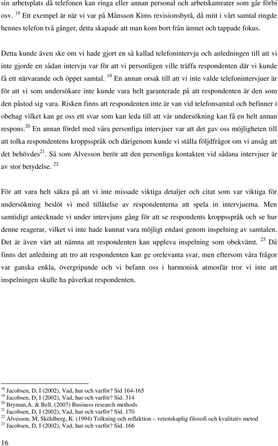 Detta kunde även ske om vi hade gjort en så kallad telefonintervju och anledningen till att vi inte gjorde en sådan intervju var för att vi personligen ville träffa respondenten där vi kunde få ett