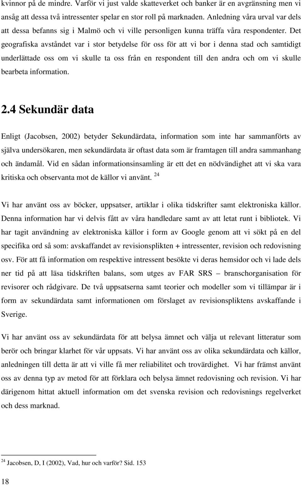 Det geografiska avståndet var i stor betydelse för oss för att vi bor i denna stad och samtidigt underlättade oss om vi skulle ta oss från en respondent till den andra och om vi skulle bearbeta