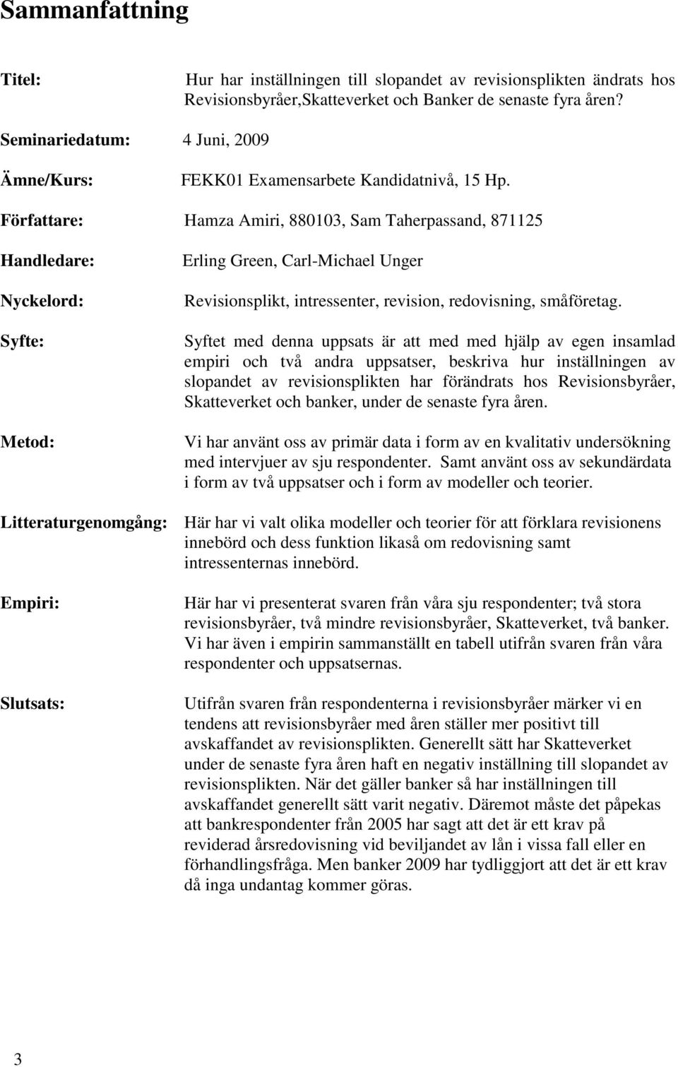 Författare: Hamza Amiri, 880103, Sam Taherpassand, 871125 Handledare: Nyckelord: Syfte: Metod: Erling Green, Carl-Michael Unger Revisionsplikt, intressenter, revision, redovisning, småföretag.