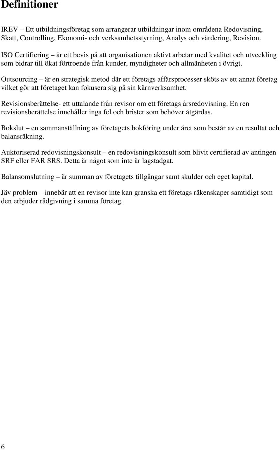Outsourcing är en strategisk metod där ett företags affärsprocesser sköts av ett annat företag vilket gör att företaget kan fokusera sig på sin kärnverksamhet.