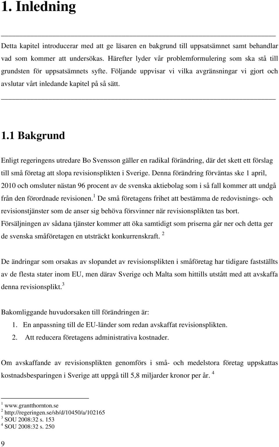1 Bakgrund Enligt regeringens utredare Bo Svensson gäller en radikal förändring, där det skett ett förslag till små företag att slopa revisionsplikten i Sverige.