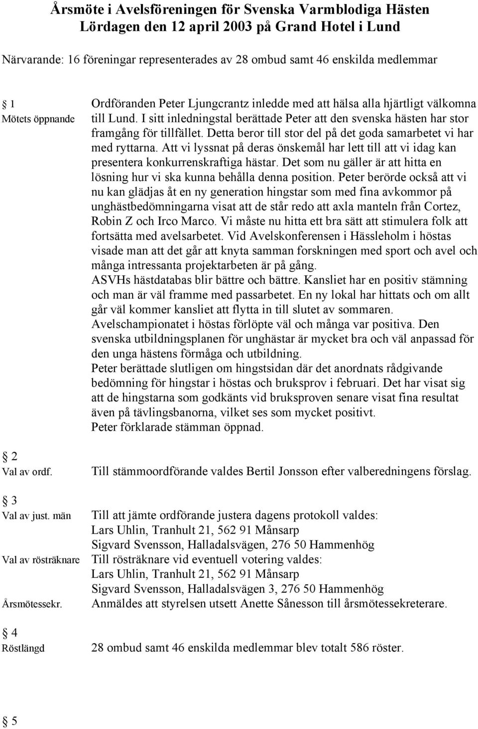 Detta beror till stor del på det goda samarbetet vi har med ryttarna. Att vi lyssnat på deras önskemål har lett till att vi idag kan presentera konkurrenskraftiga hästar.