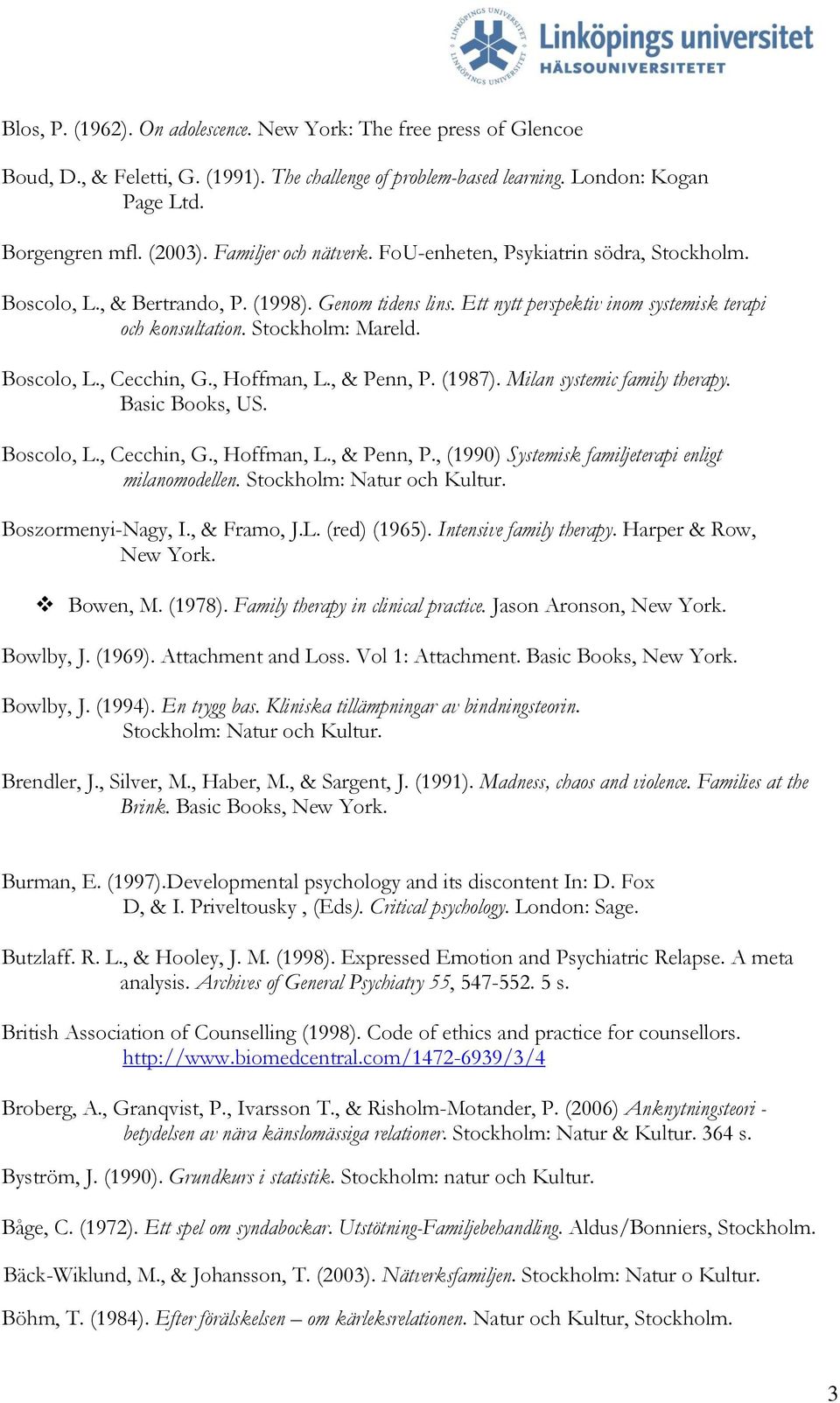 Boscolo, L., Cecchin, G., Hoffman, L., & Penn, P. (1987). Milan systemic family therapy. Basic Books, US. Boscolo, L., Cecchin, G., Hoffman, L., & Penn, P., (1990) Systemisk familjeterapi enligt milanomodellen.