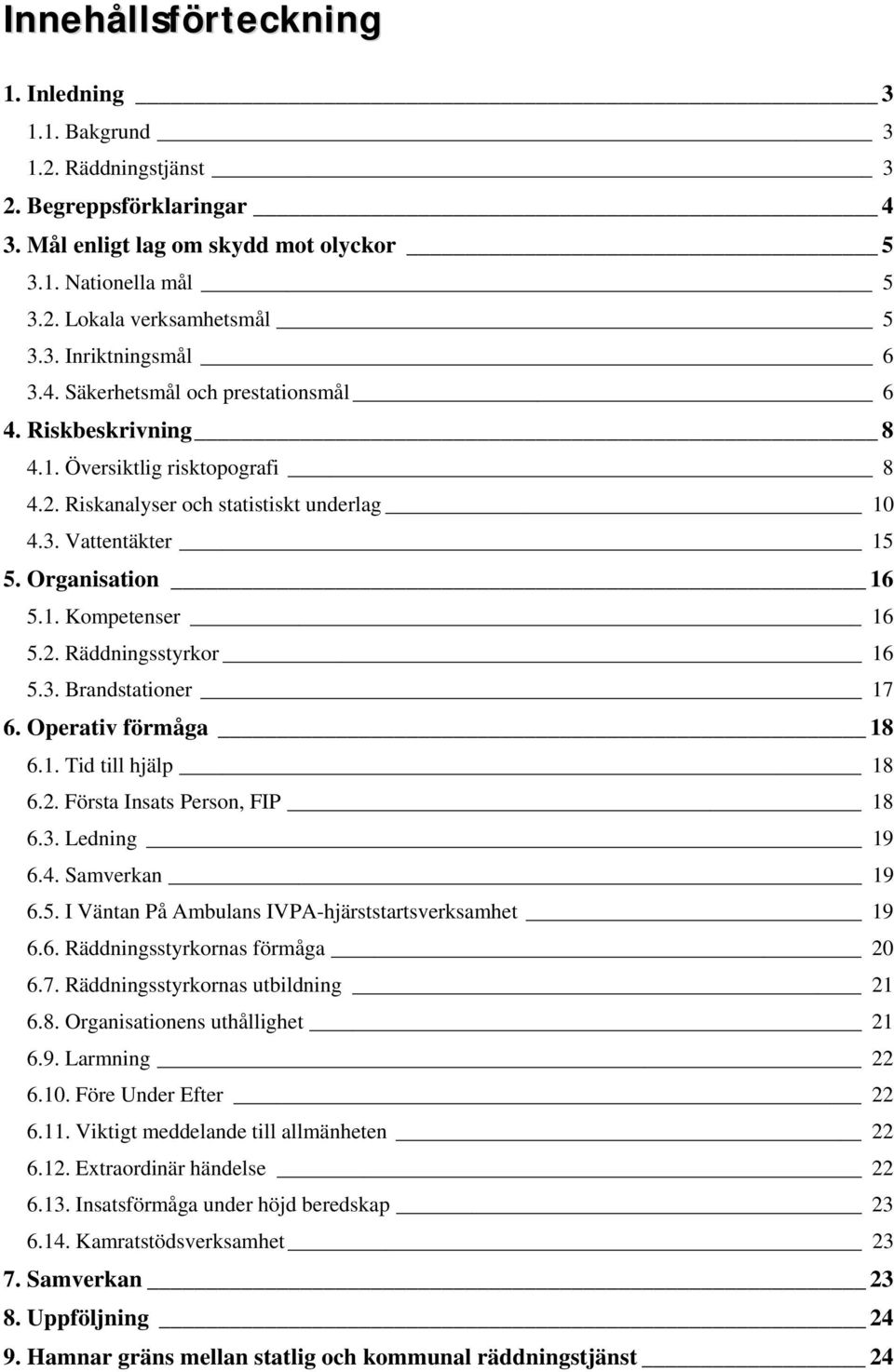 2. Räddningsstyrkor 16 5.3. Brandstationer 17 6. Operativ förmåga 18 6.1. Tid till hjälp 18 6.2. Första Insats Person, FIP 18 6.3. Ledning 19 6.4. Samverkan 19 6.5. I Väntan På Ambulans IVPA-hjärststartsverksamhet 19 6.