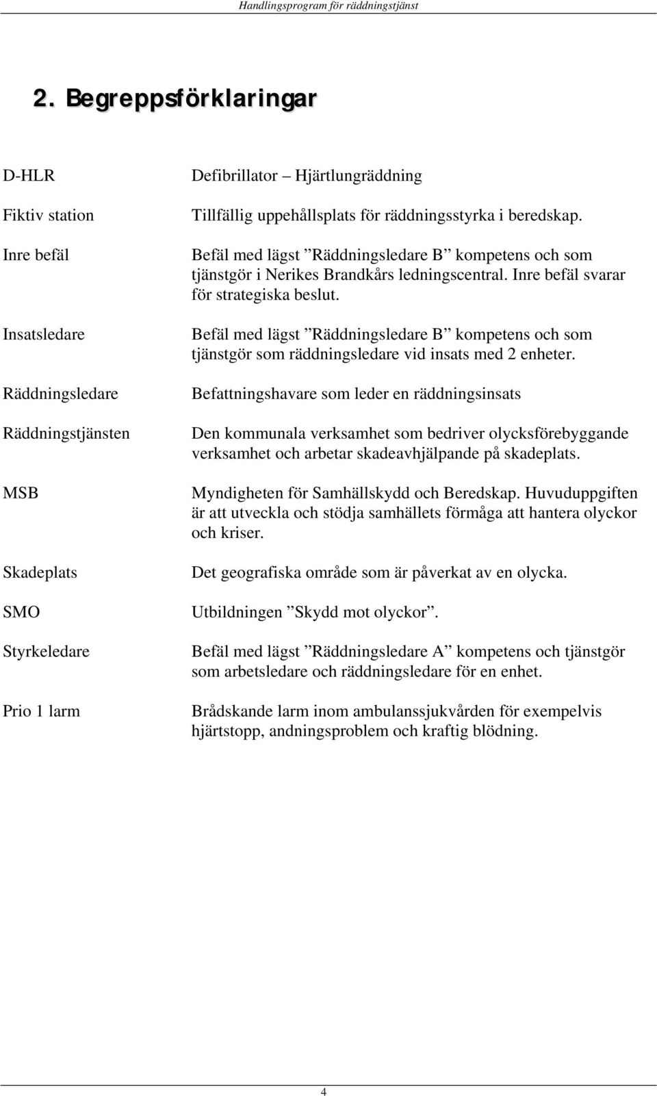 Befäl med lägst Räddningsledare B kompetens och som tjänstgör som räddningsledare vid insats med 2 enheter.