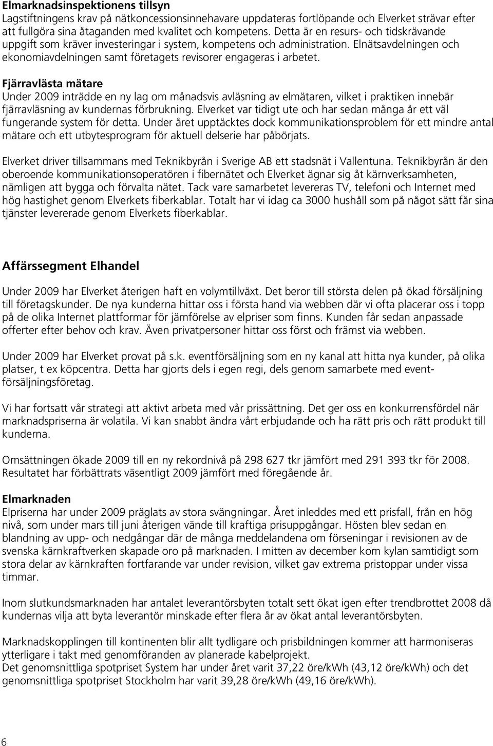 Fjärravlästa mätare Under 2009 inträdde en ny lag om månadsvis avläsning av elmätaren, vilket i praktiken innebär fjärravläsning av kundernas förbrukning.