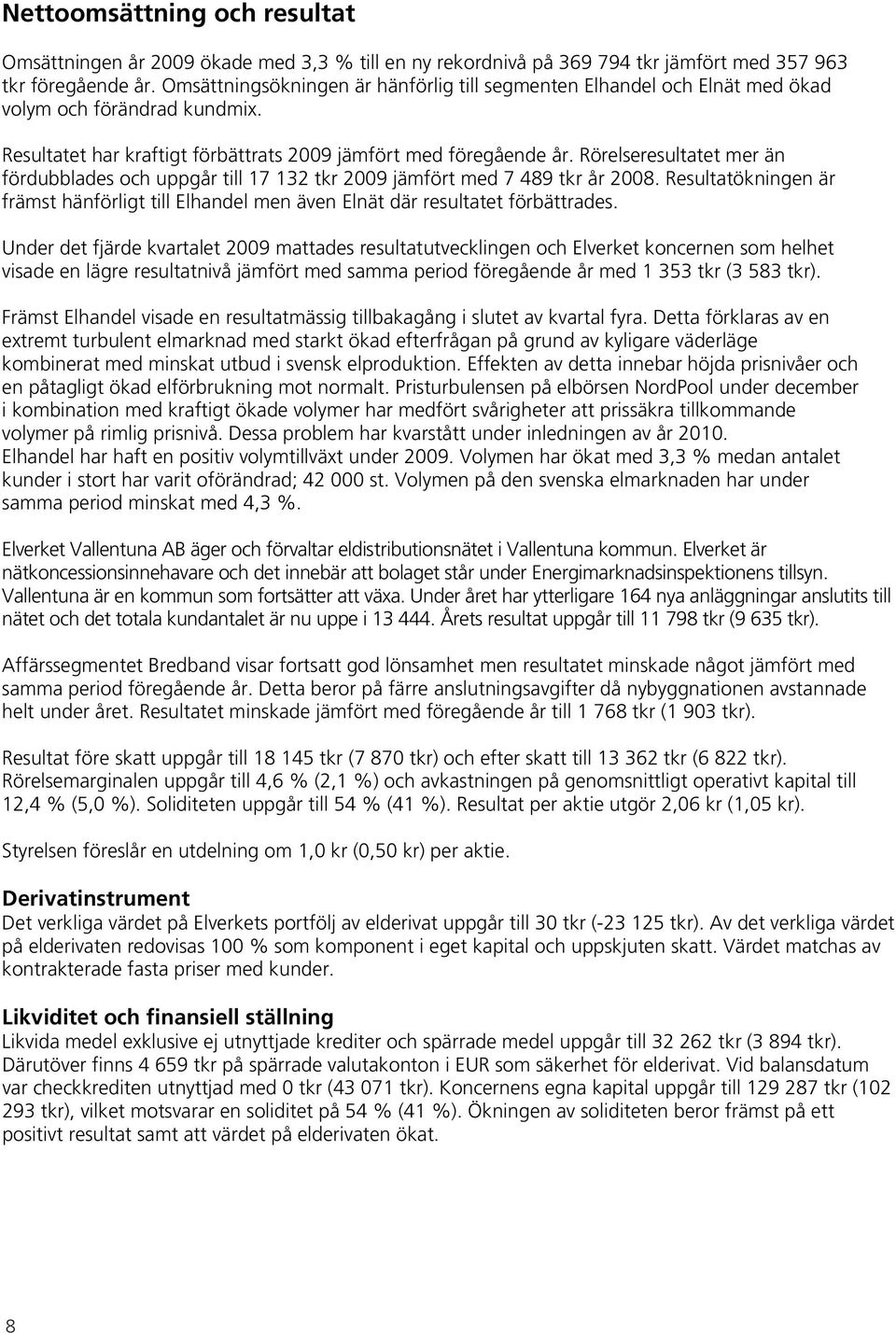 Rörelseresultatet mer än fördubblades och uppgår till 17 132 tkr 2009 jämfört med 7 489 tkr år 2008. Resultatökningen är främst hänförligt till Elhandel men även Elnät där resultatet förbättrades.