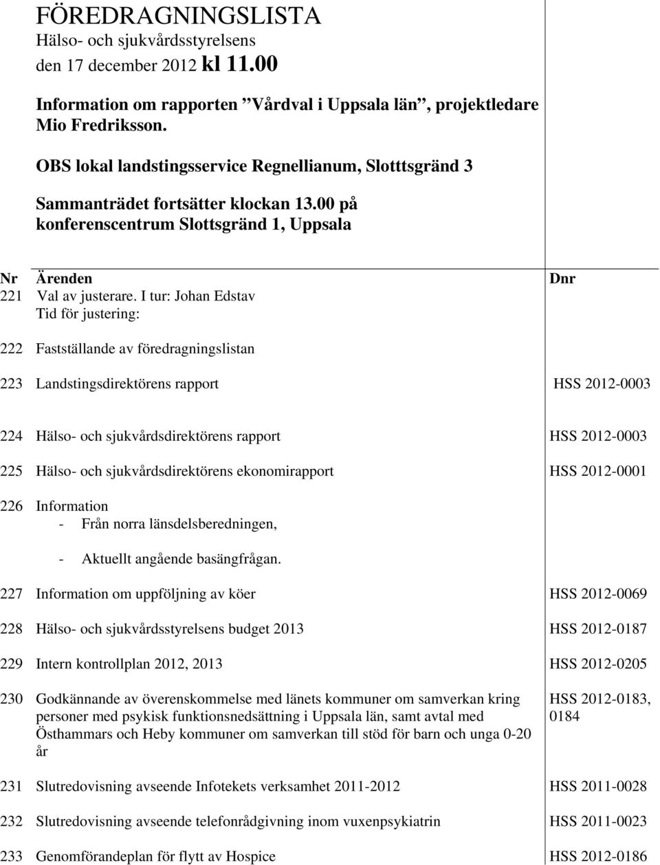 I tur: Johan Edstav Tid för justering: 222 Fastställande av föredragningslistan 223 Landstingsdirektörens rapport HSS 2012-0003 224 Hälso- och sjukvårdsdirektörens rapport HSS 2012-0003 225 Hälso-