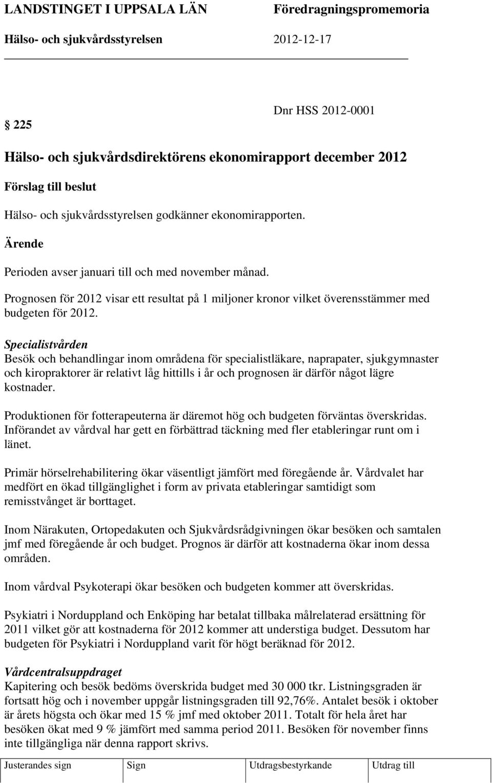 Prognosen för 2012 visar ett resultat på 1 miljoner kronor vilket överensstämmer med budgeten för 2012.