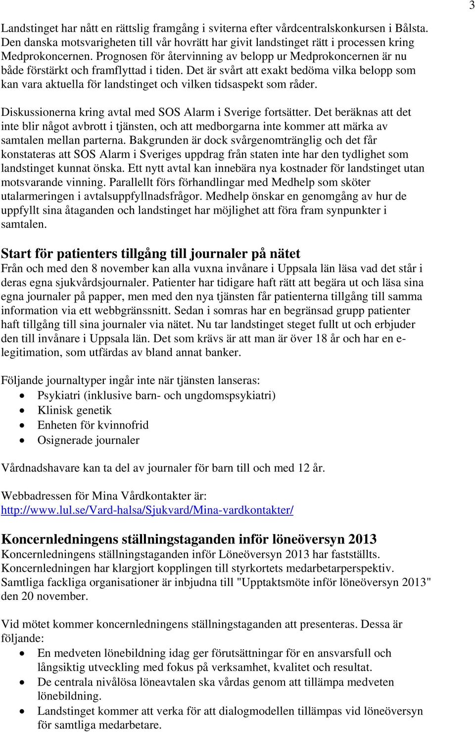 Det är svårt att exakt bedöma vilka belopp som kan vara aktuella för landstinget och vilken tidsaspekt som råder. Diskussionerna kring avtal med SOS Alarm i Sverige fortsätter.