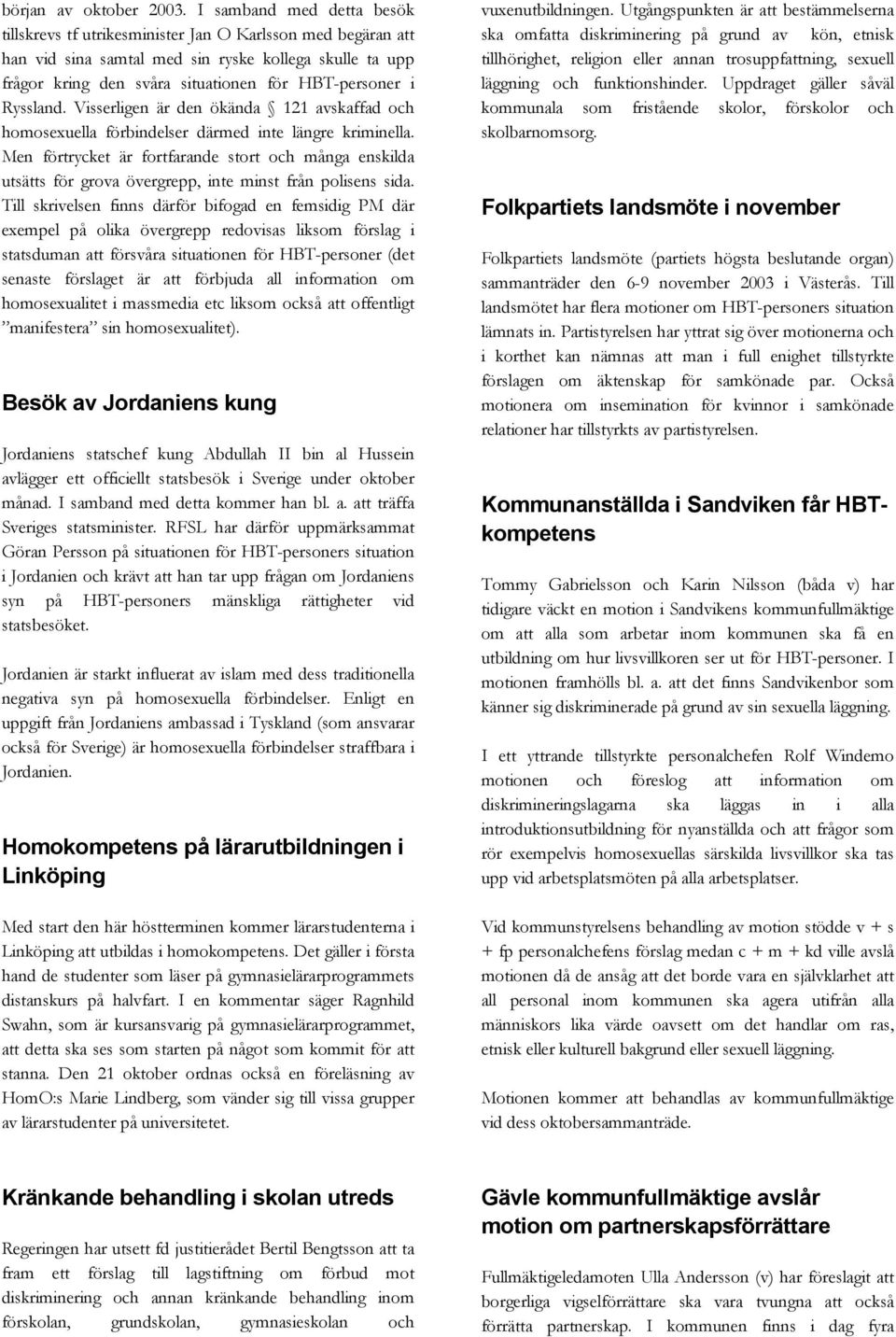 Ryssland. Visserligen är den ökända 121 avskaffad och homosexuella förbindelser därmed inte längre kriminella.