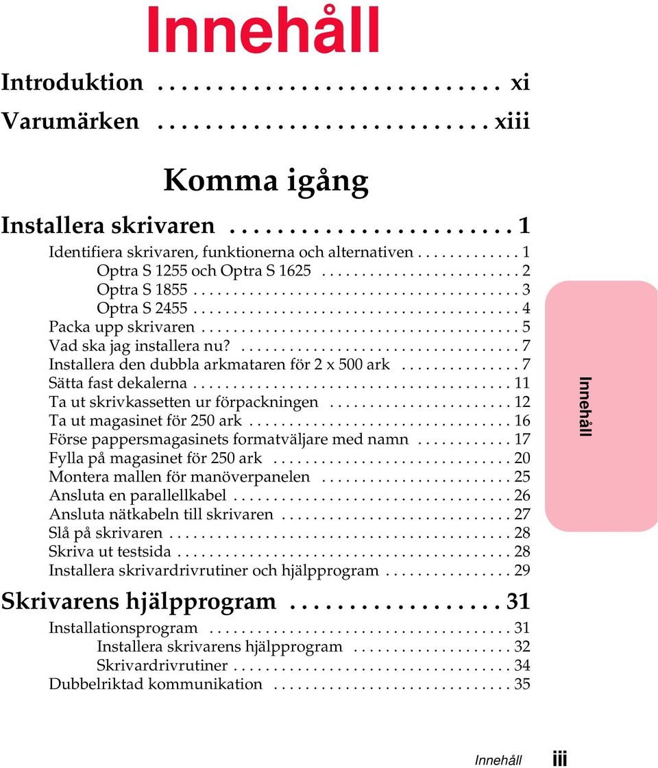 ..16 Försepappersmagasinetsformatväljaremednamn...17 Fyllapåmagasinetför250ark...20 Monteramallenförmanöverpanelen...25 Anslutaenparallellkabel...26 Anslutanätkabelntillskrivaren...27 Slåpåskrivaren.