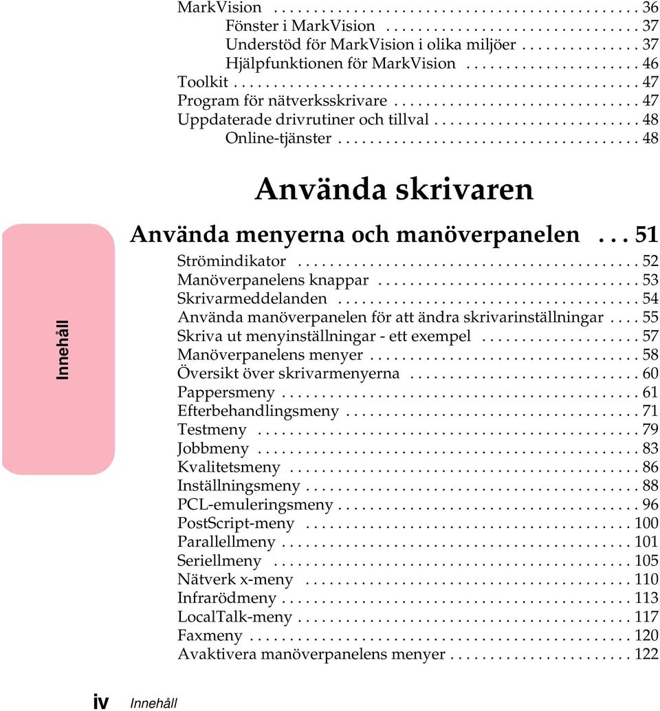 ..54 Användamanöverpanelenförattändraskrivarinställningar...55 Skrivautmenyinställningar-ettexempel...57 Manöverpanelensmenyer...58 Översiktöverskrivarmenyerna...60 Pappersmeny.