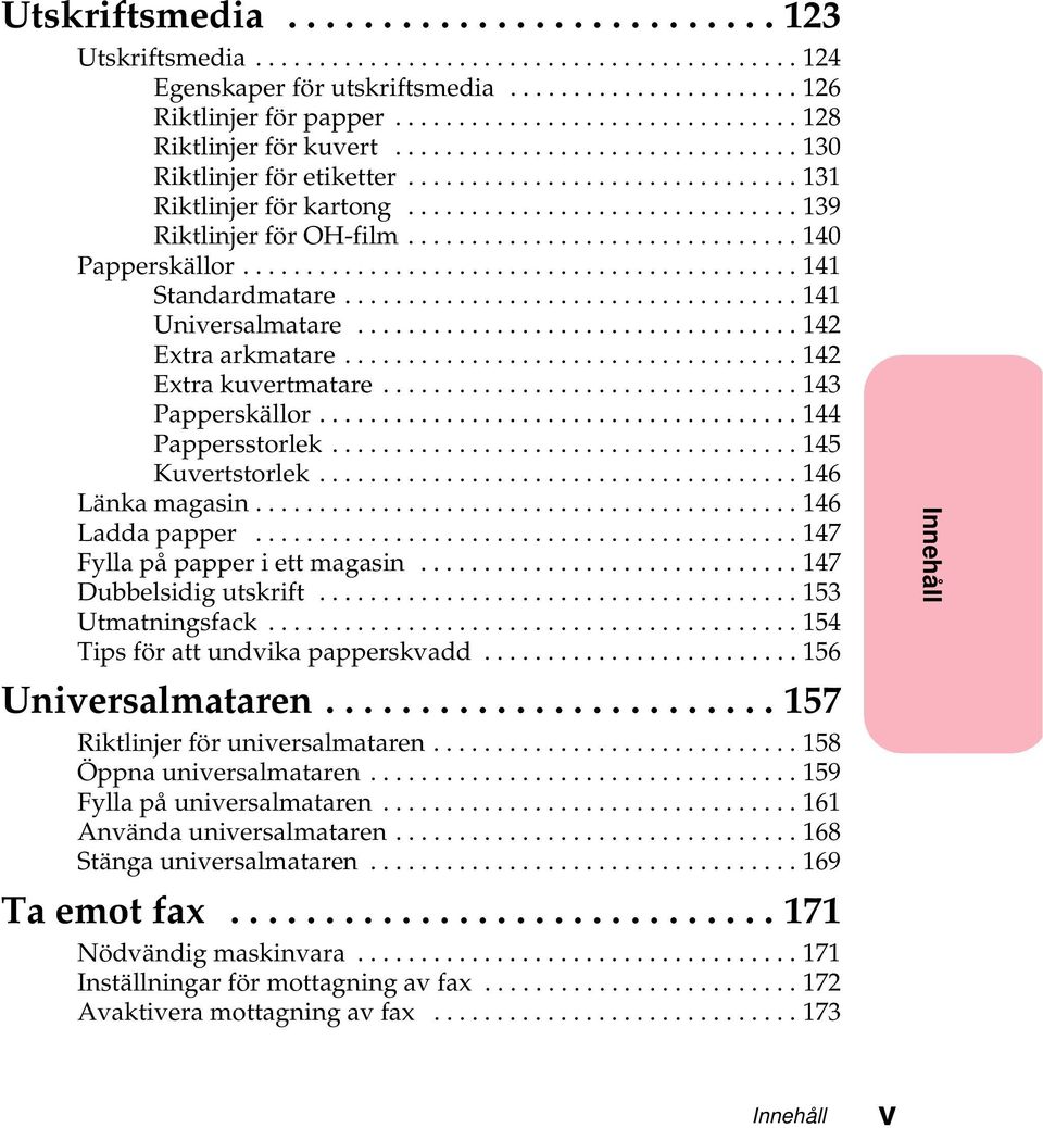 ..146 Länkamagasin...146 Laddapapper...147 Fyllapåpapperiettmagasin...147 Dubbelsidigutskrift...153 Utmatningsfack...154 Tipsförattundvikapapperskvadd...156 Universalmataren.