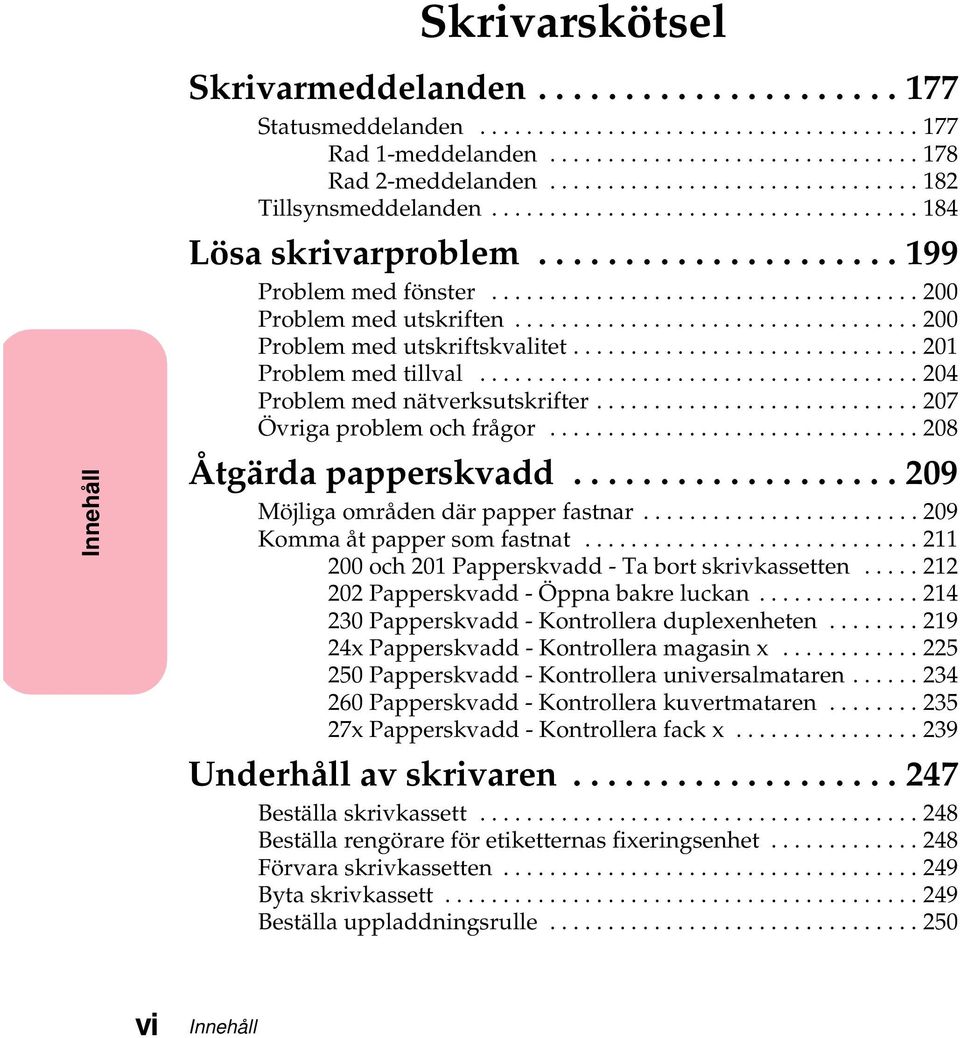 ..209 Möjligaområdendärpapperfastnar...209 Kommaåtpappersomfastnat...211 200och201Papperskvadd-Tabortskrivkassetten...212 202Papperskvadd-Öppnabakreluckan...214 230Papperskvadd-Kontrolleraduplexenheten.