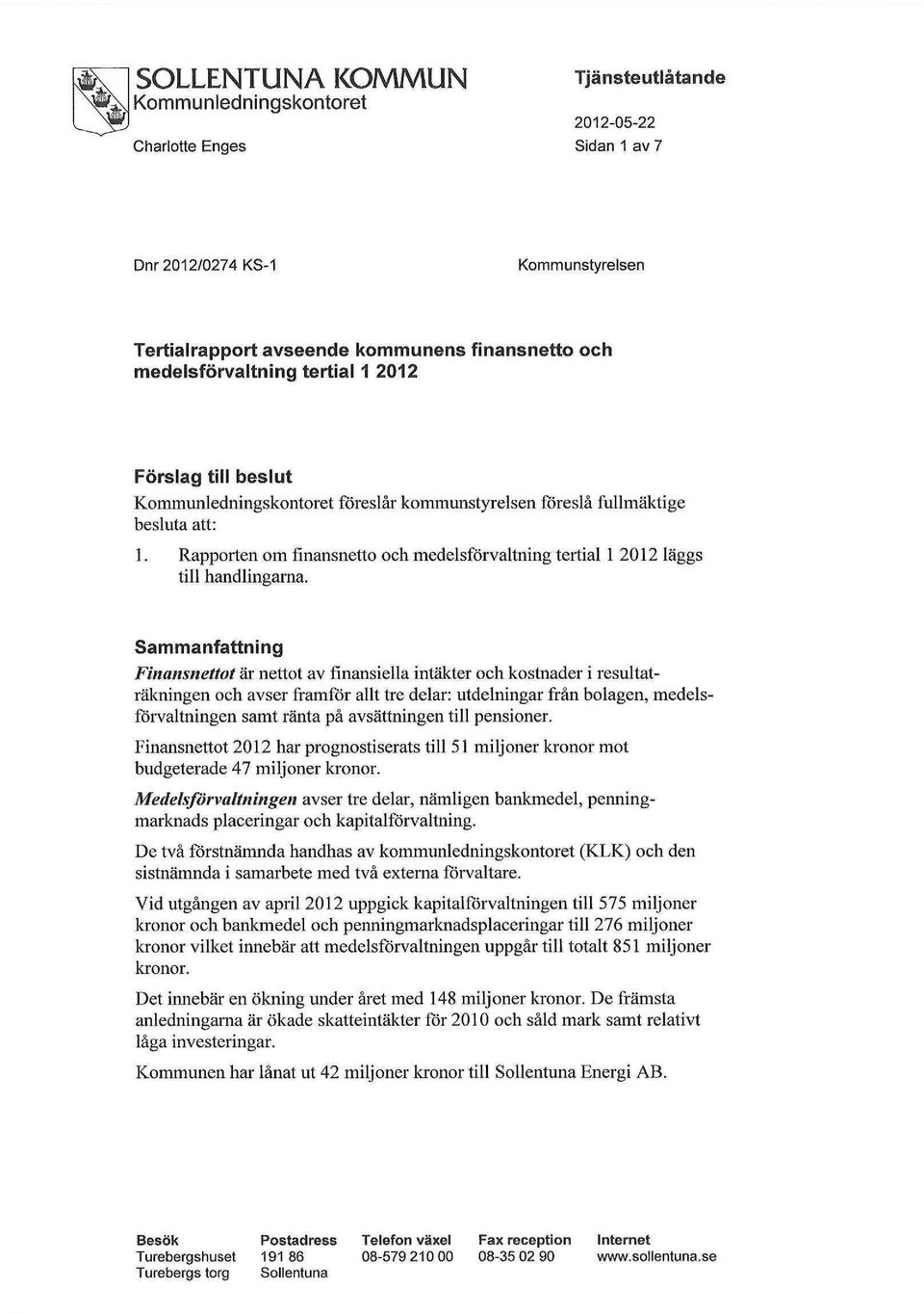 Sammanfattning Finansnettot är nettot av finansiella intäkter och kostnader i resultaträkningen och avser framför allt tre delar: utdelningar från bolagen, medelsförvaltningen samt ränta på