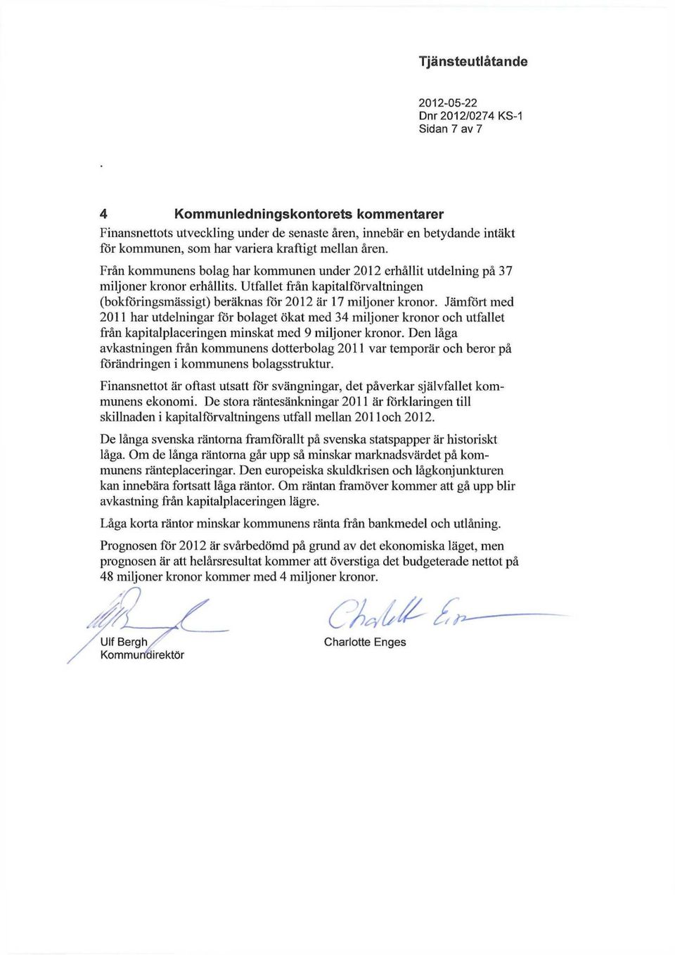 Jämfört med 2011 har utdelningar för bolaget ökat med 34 miljoner kronor och utfallet från kapitalplaceringen minskat med 9 miljoner kronor.