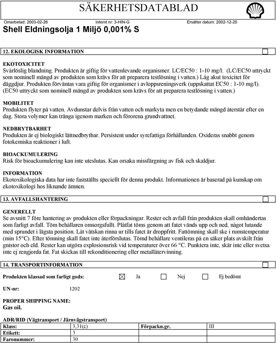 Produkten förväntas vara giftig för organismer i avloppsreningsverk (uppskattat EC50 : 1-10 mg/l). (EC50 uttryckt som nominell mängd av produkten som krävs för att preparera testlösning i vatten.