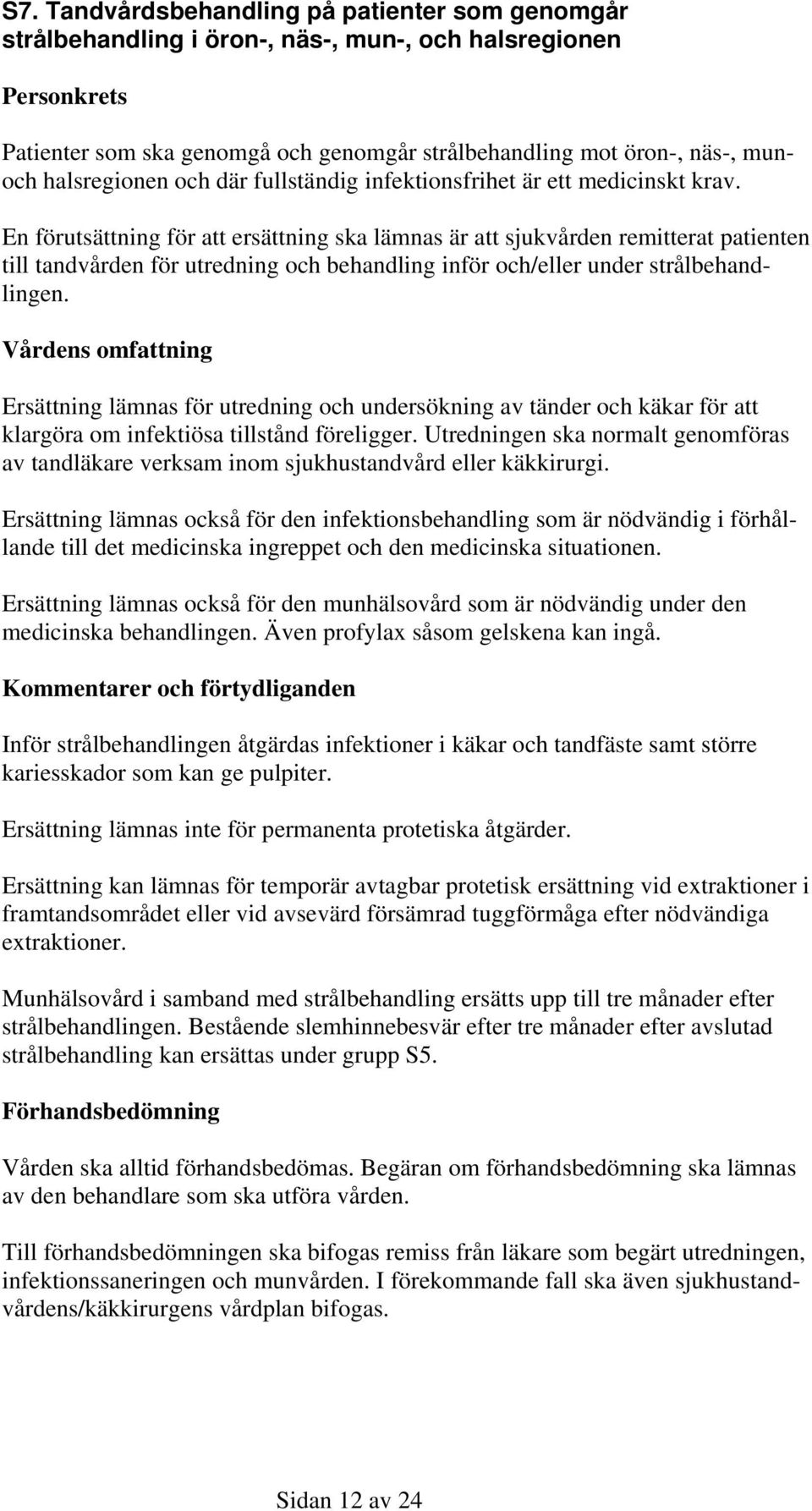 En förutsättning för att ersättning ska lämnas är att sjukvården remitterat patienten till tandvården för utredning och behandling inför och/eller under strålbehandlingen.