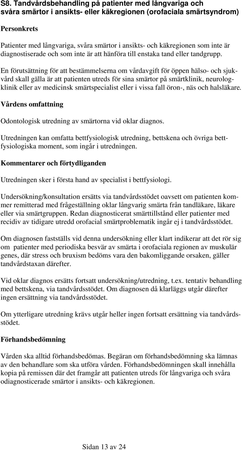 En förutsättning för att bestämmelserna om vårdavgift för öppen hälso- och sjukvård skall gälla är att patienten utreds för sina smärtor på smärtklinik, neurologklinik eller av medicinsk