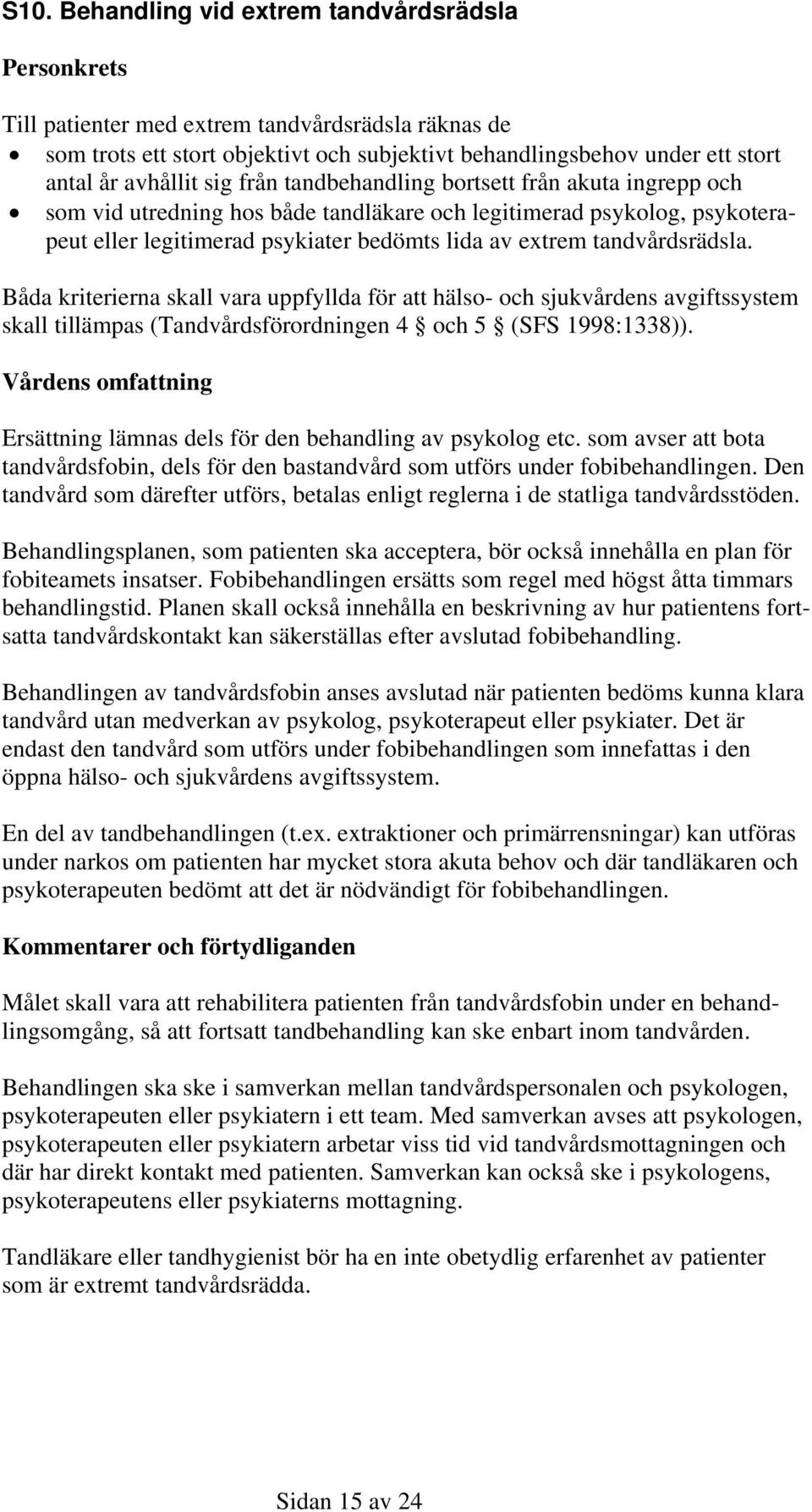 tandvårdsrädsla. Båda kriterierna skall vara uppfyllda för att hälso- och sjukvårdens avgiftssystem skall tillämpas (Tandvårdsförordningen 4 och 5 (SFS 1998:1338)).