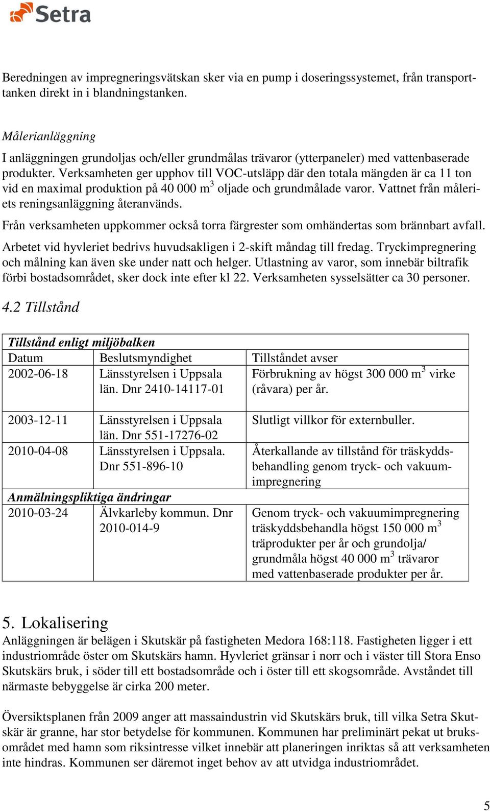 Verksamheten ger upphov till VOC-utsläpp där den totala mängden är ca 11 ton vid en maximal produktion på 40 000 m 3 oljade och grundmålade varor. Vattnet från måleriets reningsanläggning återanvänds.