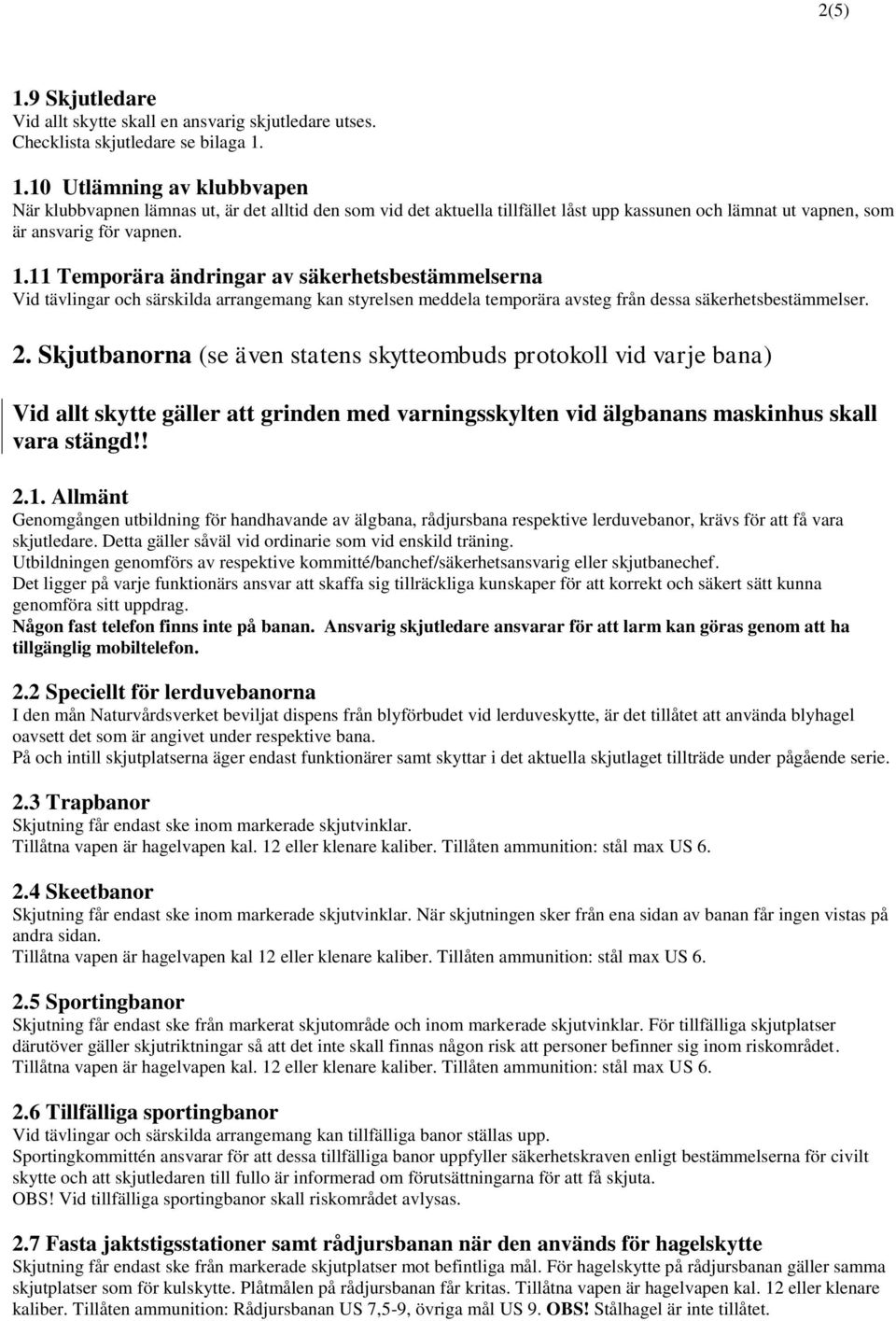 Skjutbanorna (se även statens skytteombuds protokoll vid varje bana) Vid allt skytte gäller att grinden med varningsskylten vid älgbanans maskinhus skall vara stängd!! 2.1.