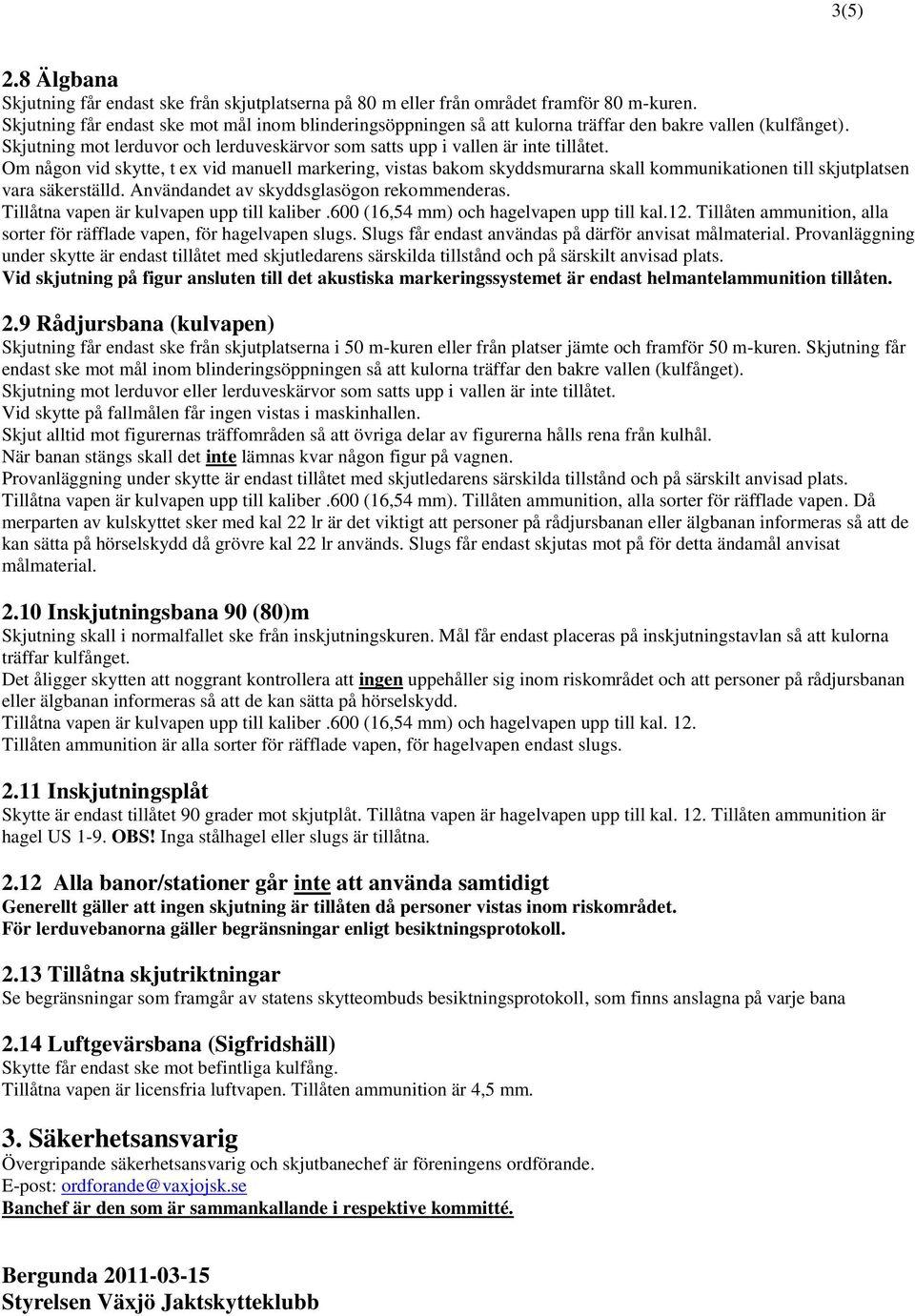 Om någon vid skytte, t ex vid manuell markering, vistas bakom skyddsmurarna skall kommunikationen till skjutplatsen vara säkerställd. Användandet av skyddsglasögon rekommenderas.