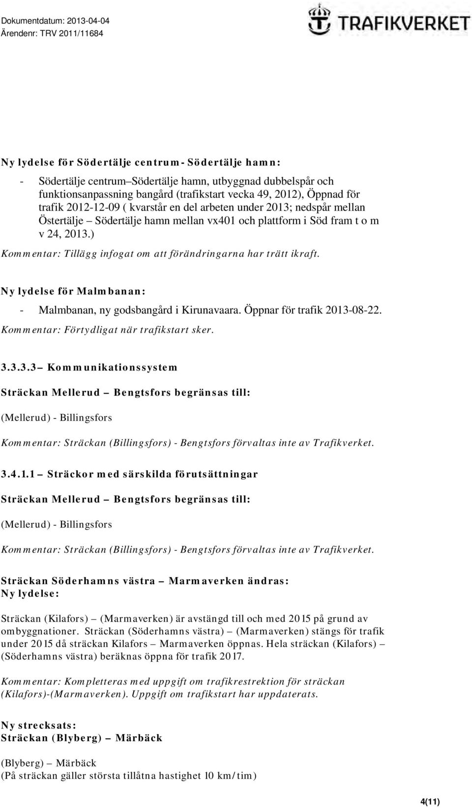 ) Kommentar: Tillägg infogat om att förändringarna har trätt ikraft. Ny lydelse för Malmbanan: - Malmbanan, ny godsbangård i Kirunavaara. Öppnar för trafik 2013-08-22.