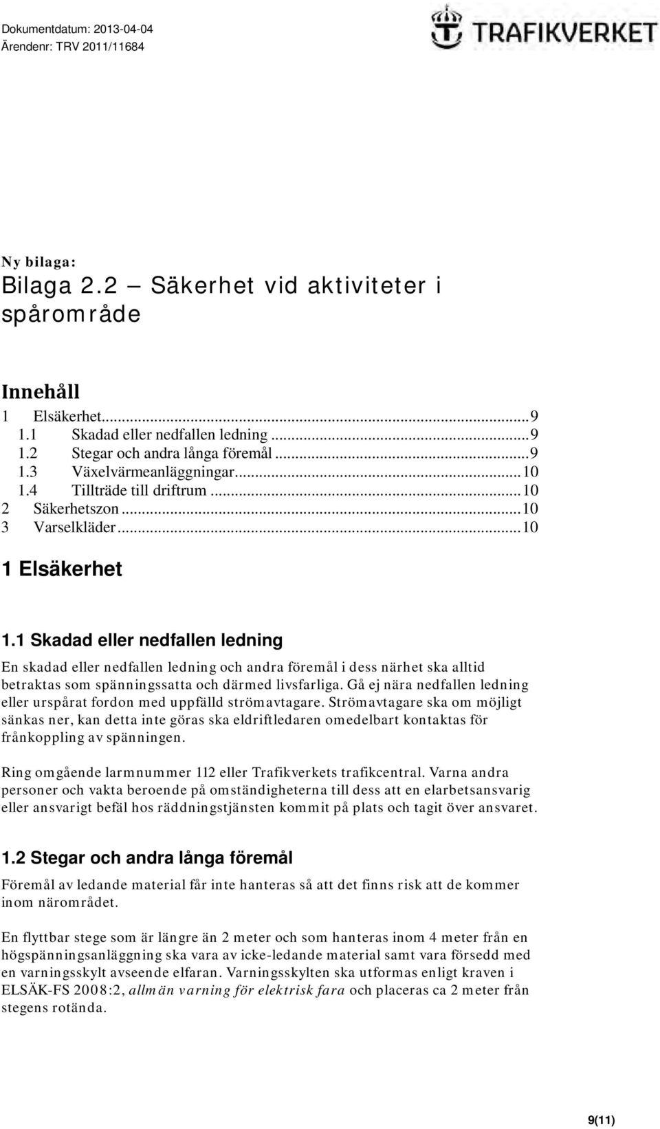 1 Skadad eller nedfallen ledning En skadad eller nedfallen ledning och andra föremål i dess närhet ska alltid betraktas som spänningssatta och därmed livsfarliga.