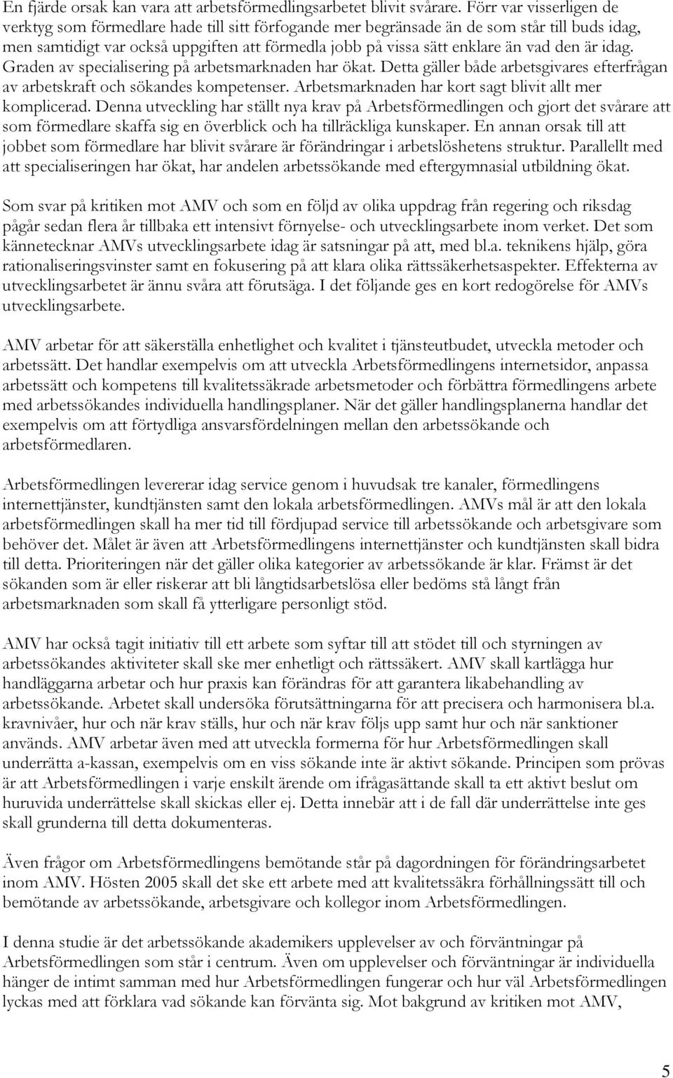 den är idag. Graden av specialisering på arbetsmarknaden har ökat. Detta gäller både arbetsgivares efterfrågan av arbetskraft och sökandes kompetenser.