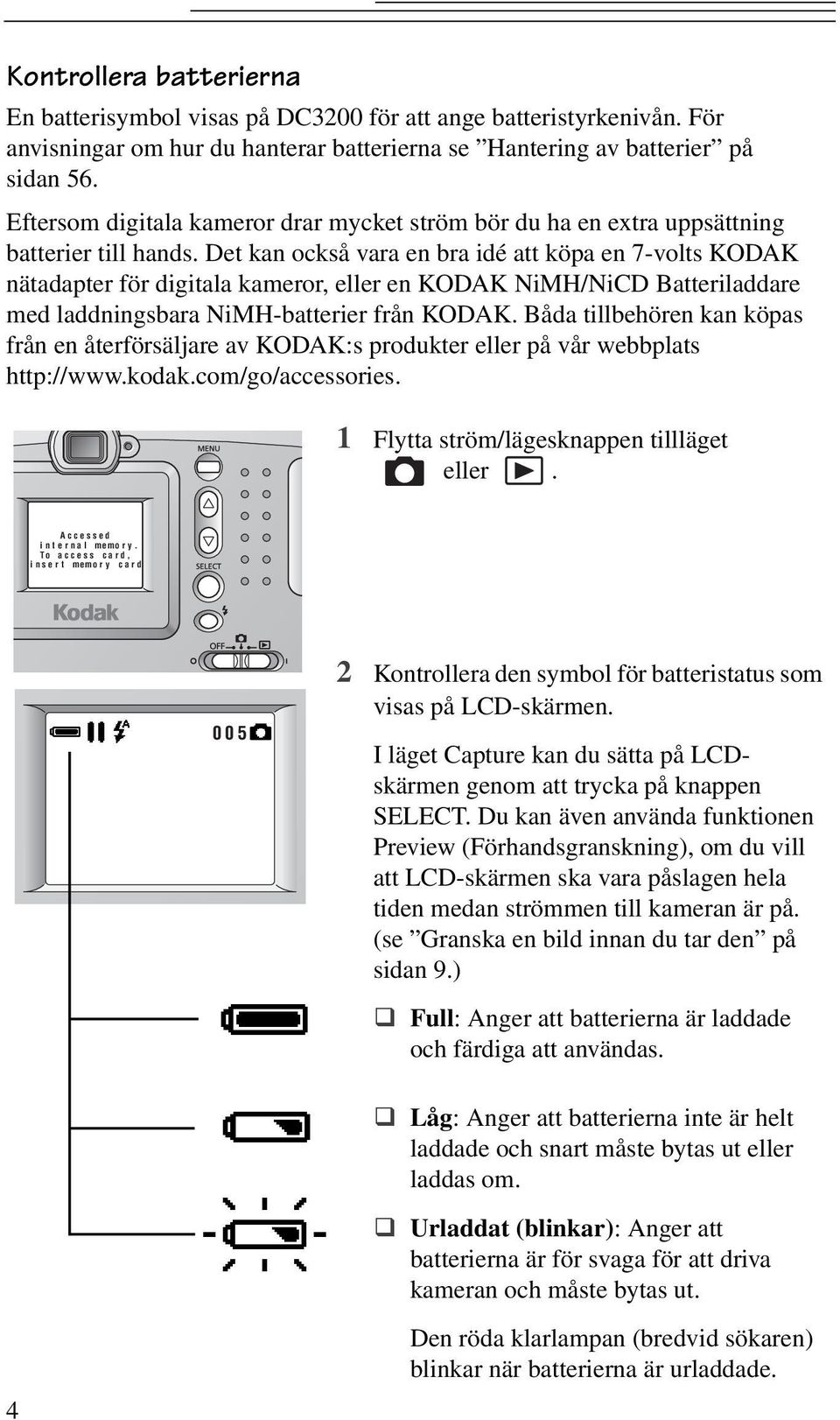 Det kan också vara en bra idé att köpa en 7-volts KODAK nätadapter för digitala kameror, eller en KODAK NiMH/NiCD Batteriladdare med laddningsbara NiMH-batterier frånkodak.