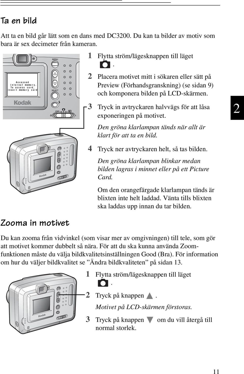 3 Tryck in avtryckaren halvvägs förattlåsa exponeringen på motivet. Den gröna klarlampan tänds näralltär klart för att ta en bild. 4 Tryck ner avtryckaren helt, så tas bilden.