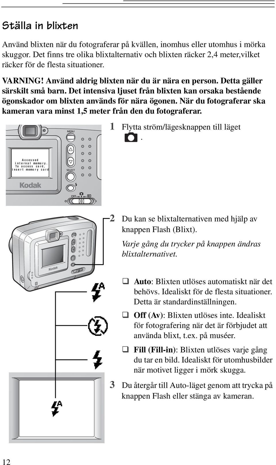 Det intensiva ljuset från blixten kan orsaka bestående ögonskador om blixten används förnära ögonen. När du fotograferar ska kameran vara minst 1,5 meter från den du fotograferar.