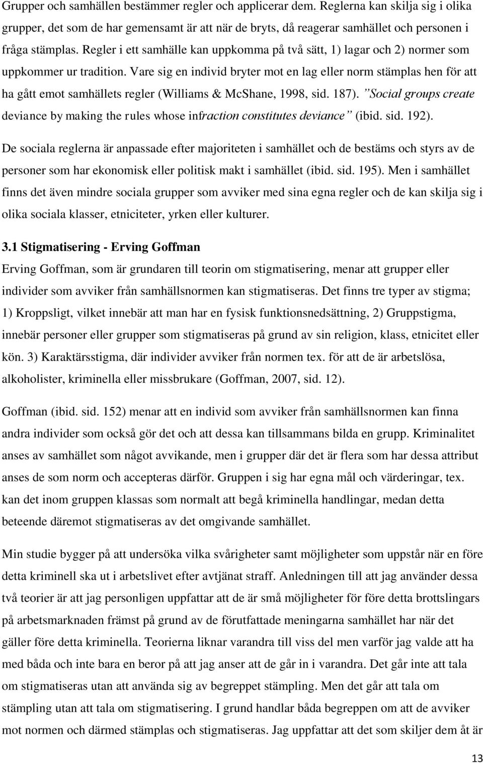 Vare sig en individ bryter mot en lag eller norm stämplas hen för att ha gått emot samhällets regler (Williams & McShane, 1998, sid. 187).