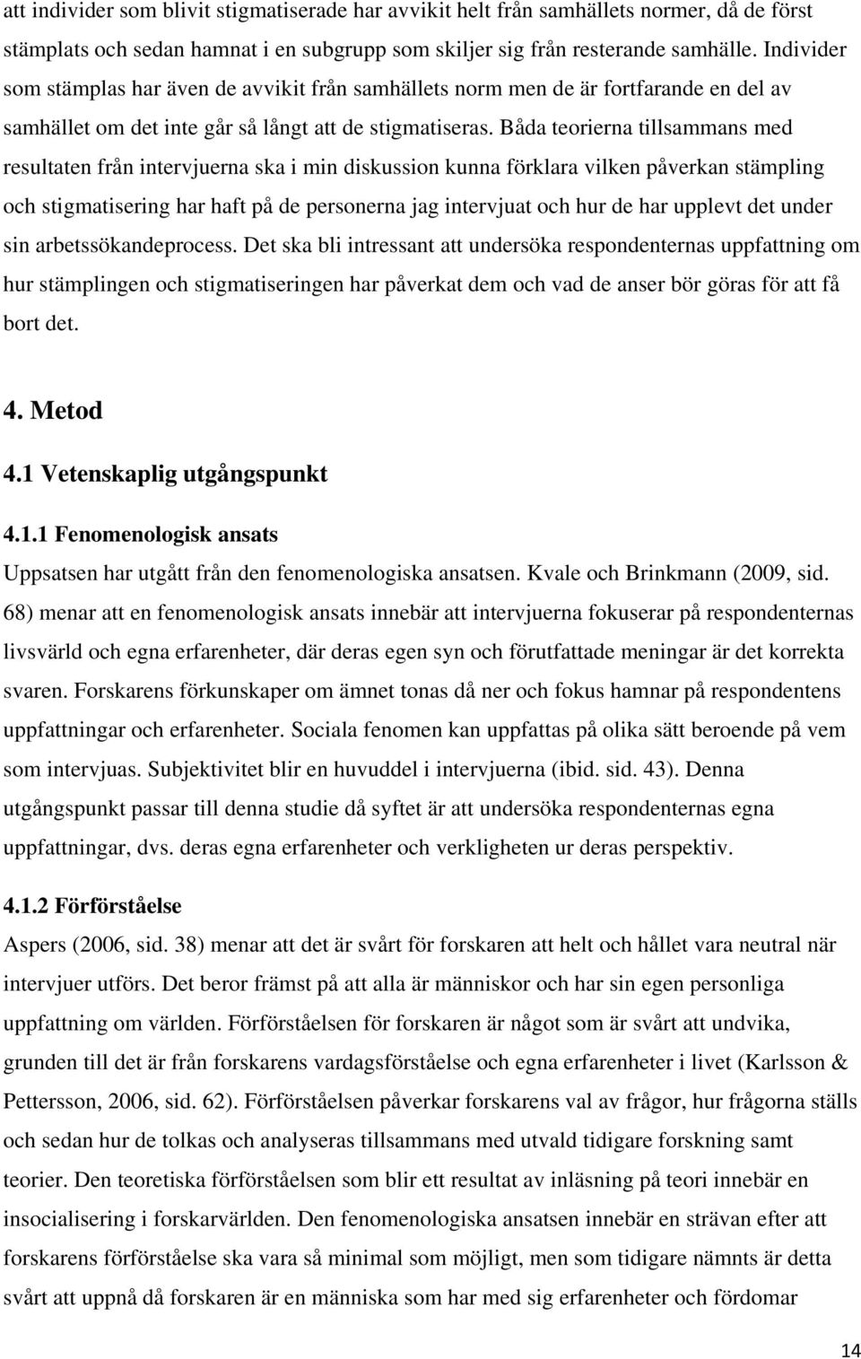 Båda teorierna tillsammans med resultaten från intervjuerna ska i min diskussion kunna förklara vilken påverkan stämpling och stigmatisering har haft på de personerna jag intervjuat och hur de har