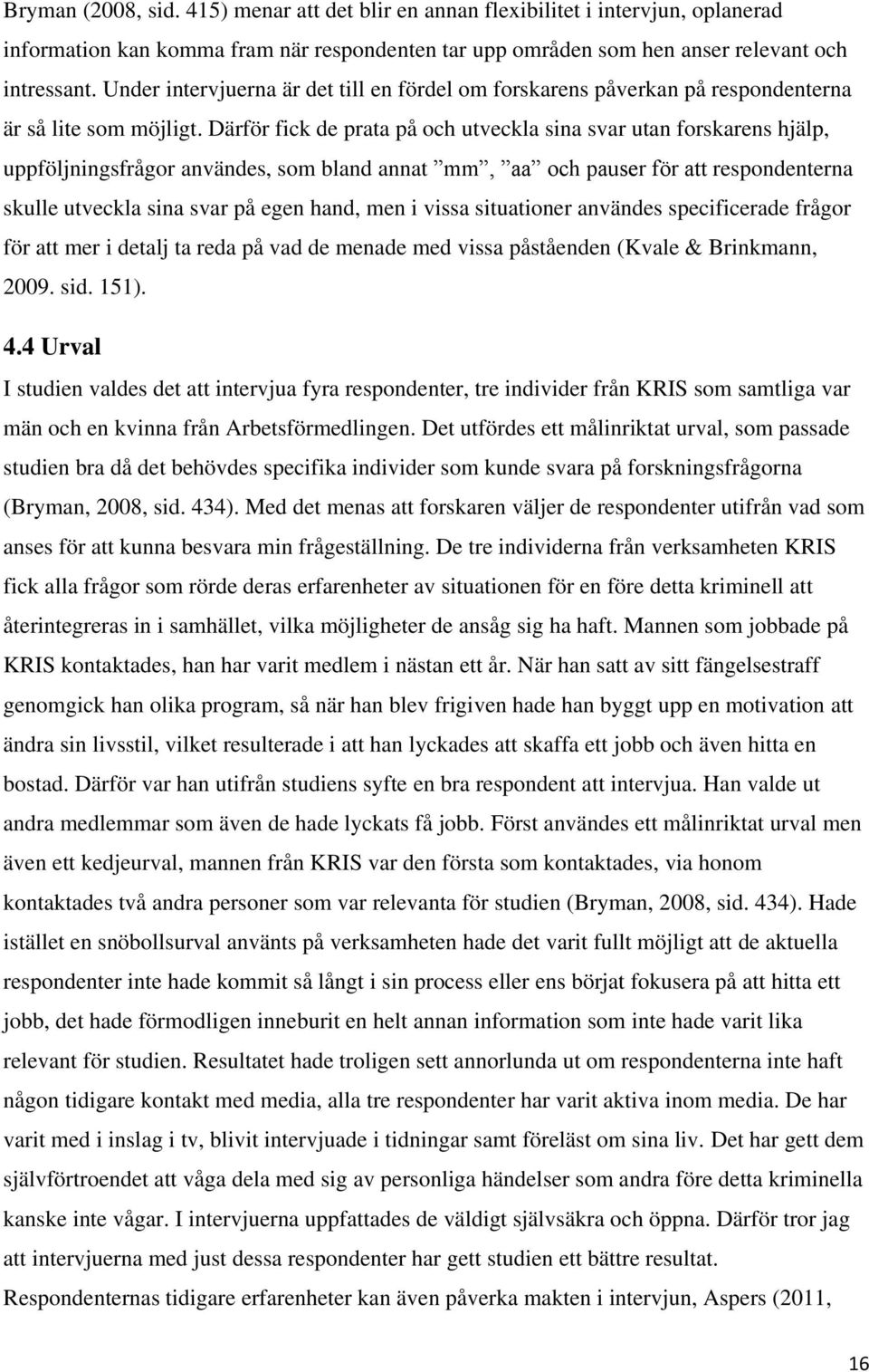 Därför fick de prata på och utveckla sina svar utan forskarens hjälp, uppföljningsfrågor användes, som bland annat mm, aa och pauser för att respondenterna skulle utveckla sina svar på egen hand, men