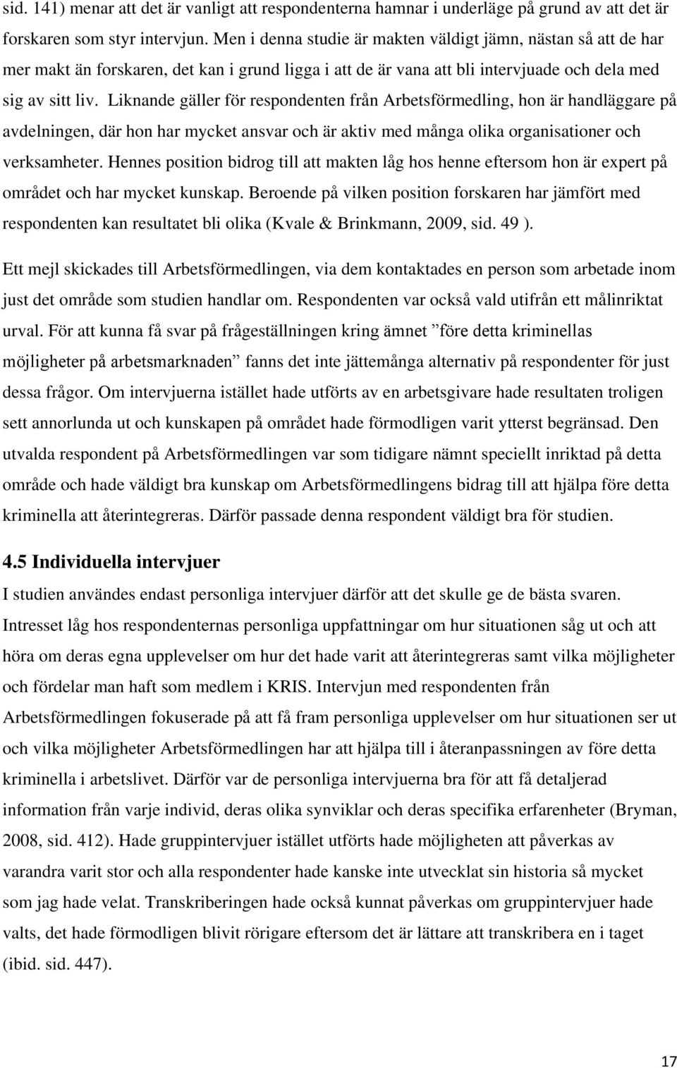 Liknande gäller för respondenten från Arbetsförmedling, hon är handläggare på avdelningen, där hon har mycket ansvar och är aktiv med många olika organisationer och verksamheter.