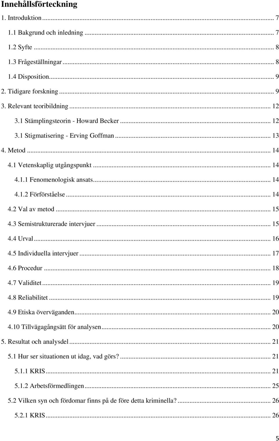 .. 15 4.3 Semistrukturerade intervjuer... 15 4.4 Urval... 16 4.5 Individuella intervjuer... 17 4.6 Procedur... 18 4.7 Validitet... 19 4.8 Reliabilitet... 19 4.9 Etiska överväganden... 20 4.